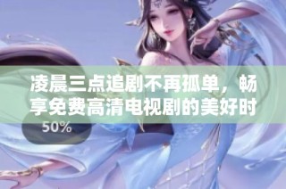 凌晨三点追剧不再孤单，畅享免费高清电视剧的美好时光