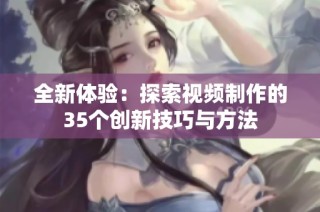 全新体验：探索视频制作的35个创新技巧与方法