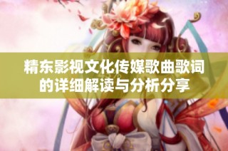 精东影视文化传媒歌曲歌词的详细解读与分析分享
