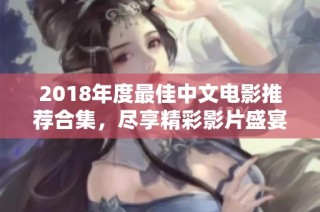 2018年度最佳中文电影推荐合集，尽享精彩影片盛宴
