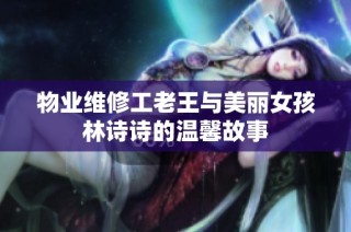 物业维修工老王与美丽女孩林诗诗的温馨故事