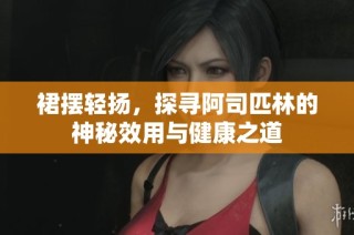 裙摆轻扬，探寻阿司匹林的神秘效用与健康之道