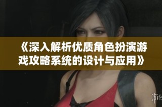 《深入解析优质角色扮演游戏攻略系统的设计与应用》
