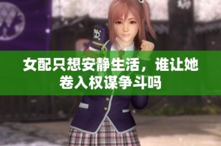 女配只想安静生活，谁让她卷入权谋争斗吗