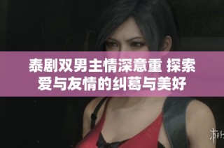 泰剧双男主情深意重 探索爱与友情的纠葛与美好