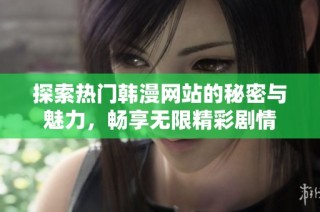 探索热门韩漫网站的秘密与魅力，畅享无限精彩剧情