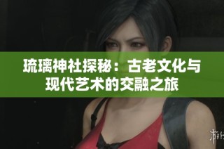 琉璃神社探秘：古老文化与现代艺术的交融之旅