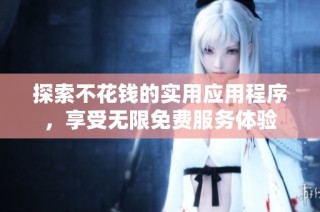 探索不花钱的实用应用程序，享受无限免费服务体验