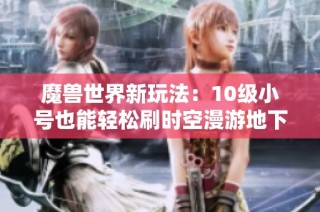 魔兽世界新玩法：10级小号也能轻松刷时空漫游地下城
