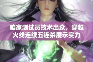 咱家测试员技术出众，穿越火线连续五连杀展示实力