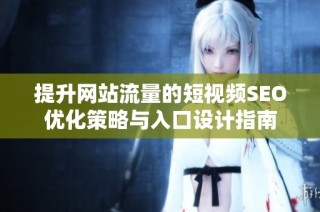 提升网站流量的短视频SEO优化策略与入口设计指南