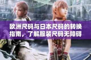 欧洲尺码与日本尺码的转换指南，了解服装尺码无障碍