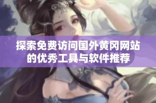 探索免费访问国外黄冈网站的优秀工具与软件推荐