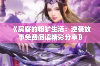 《房客的粗犷生活：逆袭故事免费阅读精彩分享》