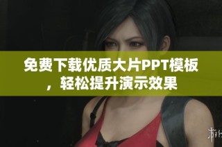 免费下载优质大片PPT模板，轻松提升演示效果