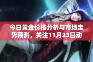 今日黄金价格分析与市场走势预测，关注11月23日动向
