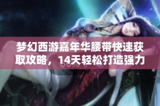 梦幻西游嘉年华腰带快速获取攻略，14天轻松打造强力角色