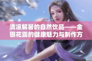 清凉解暑的自然饮品——金银花露的健康魅力与制作方法
