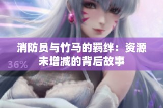 消防员与竹马的羁绊：资源未增减的背后故事
