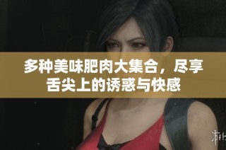 多种美味肥肉大集合，尽享舌尖上的诱惑与快感