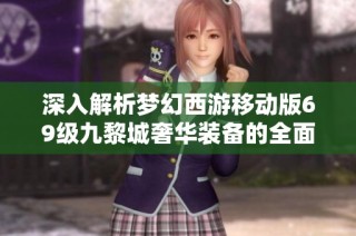 深入解析梦幻西游移动版69级九黎城奢华装备的全面攻略