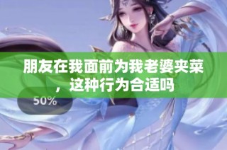 朋友在我面前为我老婆夹菜，这种行为合适吗