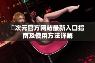 囧次元官方网站最新入口指南及使用方法详解