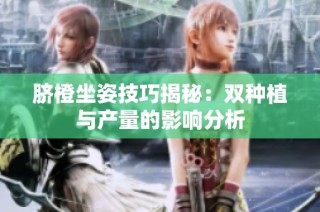 脐橙坐姿技巧揭秘：双种植与产量的影响分析
