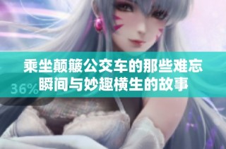 乘坐颠簸公交车的那些难忘瞬间与妙趣横生的故事