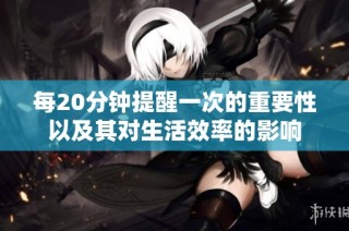 每20分钟提醒一次的重要性以及其对生活效率的影响