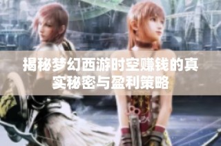 揭秘梦幻西游时空赚钱的真实秘密与盈利策略