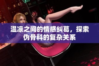 温凉之间的情感纠葛，探索伪骨科的复杂关系
