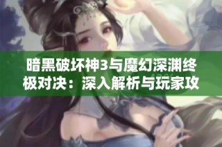 暗黑破坏神3与魔幻深渊终极对决：深入解析与玩家攻略技巧