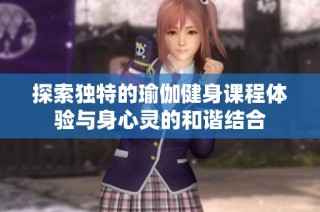 探索独特的瑜伽健身课程体验与身心灵的和谐结合