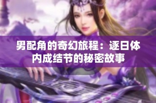男配角的奇幻旅程：逐日体内成结节的秘密故事