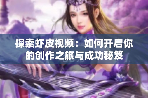 探索虾皮视频：如何开启你的创作之旅与成功秘笈