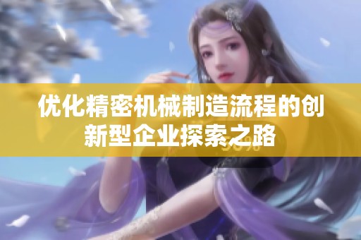 优化精密机械制造流程的创新型企业探索之路