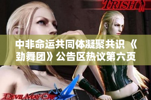 中非命运共同体凝聚共识 《劲舞团》公告区热议第六页内容