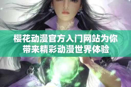 樱花动漫官方入门网站为你带来精彩动漫世界体验