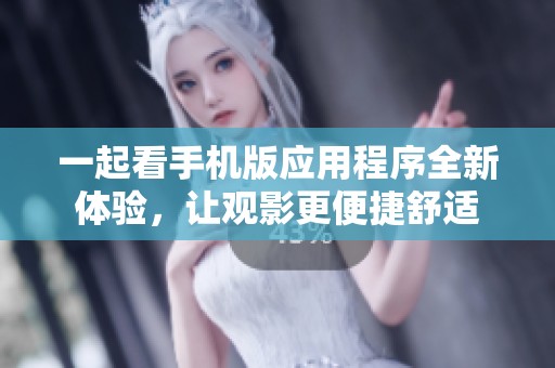 一起看手机版应用程序全新体验，让观影更便捷舒适