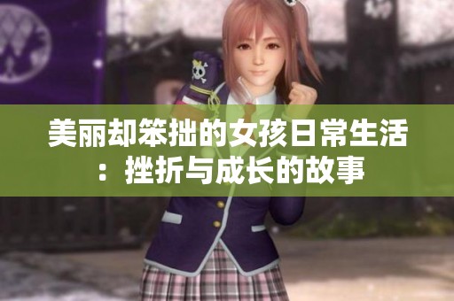 美丽却笨拙的女孩日常生活：挫折与成长的故事