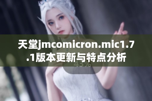 天堂jmcomicron.mic1.7.1版本更新与特点分析