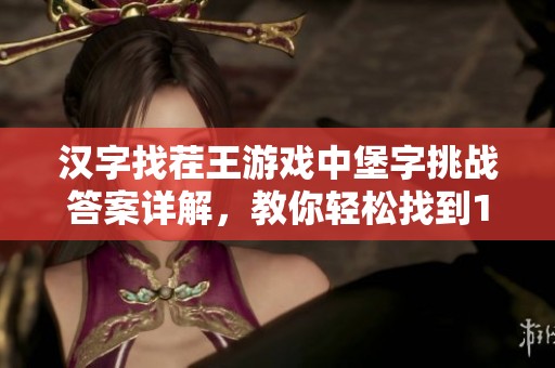 汉字找茬王游戏中堡字挑战答案详解,教你轻松找到18个字 汉字找茬王游戏中堡字挑战答案详解,教你轻松找到18个字
