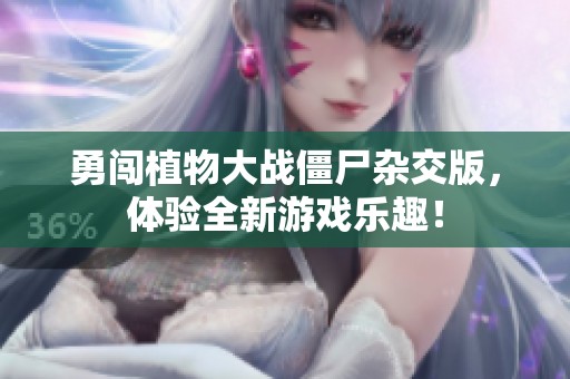 勇闯植物大战僵尸杂交版，体验全新游戏乐趣！