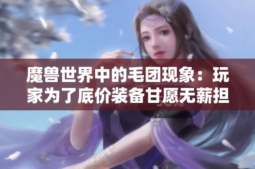 魔兽世界中的毛团现象：玩家为了底价装备甘愿无薪担任团长