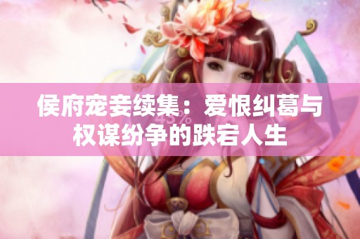 侯府宠妾续集：爱恨纠葛与权谋纷争的跌宕人生