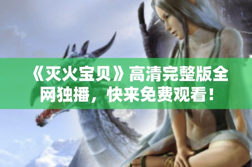 《灭火宝贝》高清完整版全网独播，快来免费观看！