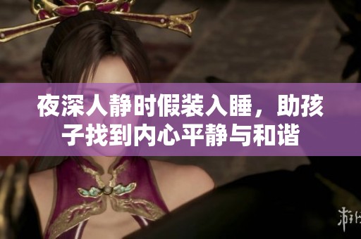 夜深人静时假装入睡，助孩子找到内心平静与和谐