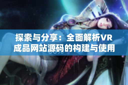 探索与分享：全面解析VR成品网站源码的构建与使用
