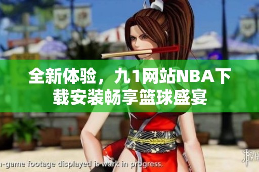 全新体验，九1网站NBA下载安装畅享篮球盛宴